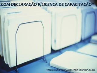 COM DECLARAÇÃO P/LICENÇA DE CAPACITAÇÃO*
*ATENDENDO REGRAS DE CADA ÓRGÃO PÚBLICO
 