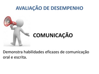 AVALIAÇÃO DE DESEMPENHO
Demonstra habilidades eficazes de comunicação
oral e escrita.
COMUNICAÇÃO
 