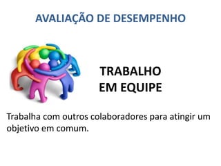 AVALIAÇÃO DE DESEMPENHO
Trabalha com outros colaboradores para atingir um
objetivo em comum.
TRABALHO
EM EQUIPE
 