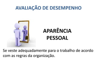 AVALIAÇÃO DE DESEMPENHO
Se veste adequadamente para o trabalho de acordo
com as regras da organização.
APARÊNCIA
PESSOAL
 