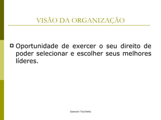 VISÃO DA ORGANIZAÇÃO Oportunidade de exercer o seu direito de poder selecionar e escolher seus melhores líderes. 