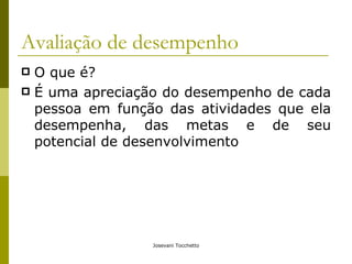 Avaliação de desempenho O que é? É uma apreciação do desempenho de cada pessoa em função das atividades que ela desempenha, das metas e de seu potencial de desenvolvimento 