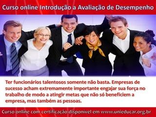 Ter funcionários talentosos somente não basta. Empresas de
sucesso acham extremamente importante engajar sua força no
trabalho de modo a atingir metas que não só beneficiem a
empresa, mas também as pessoas.
 