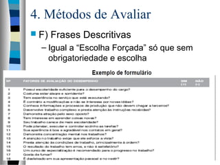 4. Métodos de Avaliar
 F) Frases Descritivas
– Igual a “Escolha Forçada” só que sem
obrigatoriedade e escolha
 