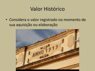 Valor Histórico
• Considera o valor registrado no momento de
  sua aquisição ou elaboração
 