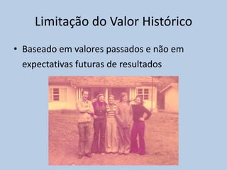 Limitação do Valor Histórico
• Baseado em valores passados e não em
  expectativas futuras de resultados
 