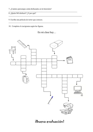 7. ¿Cuántos personajes están disfrazados en la historieta?
_________________________________________________________________________
8. ¿Quién NO disfrazó? ¿Y por qué?
______________________________________________________________________________
9. Escribe una película de terror que conoces.
__________________________________________________________________________
10. Completa el crucigrama según las figuras.
En mi clase hay…
¡Buena evaluación!
 
