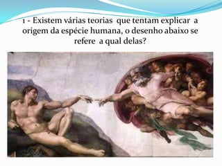 1 - Existem várias teorias que tentam explicar a
origem da espécie humana, o desenho abaixo se
               refere a qual delas?
 