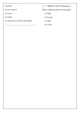a) praias
b) arte cultural
c) museu
d) cidade
9. Onde está localizado Maragogi?
___________________________
10. “...where the Gales de Maragogi...)
Qual o sentido da palavra em destaque?
a) Onde
b) Em que
c) Qual
d) Como
 