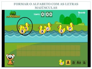 FORMAR O ALFABETO COM AS LETRAS
MAIÚSCULAS
 