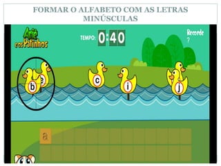 FORMAR O ALFABETO COM AS LETRAS
MINÚSCULAS
 