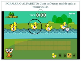 FORMAR O ALFABETO: Com as letras maiúscula e
minúsculas
 