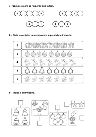 7 - Completa com os números que faltam.
8 – Pinta os objetos de acordo com a quantidade indicada.
9 – Indica a quantidade.
3 1 2 4
5 31 5
5
3
4
1
2
 