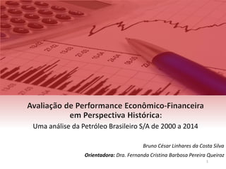 Uma análise da Petróleo Brasileiro S/A de 2000 a 2014
Bruno César Linhares da Costa Silva
Orientadora: Dra. Fernanda Cristina Barbosa Pereira Queiroz
1
 
