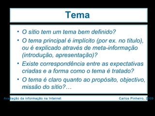 Tema O sítio tem um tema bem definido? O tema principal é implícito (por ex. no título), ou é explicado através de meta-informação (introdução, apresentação)? Existe correspondência entre as expectativas criadas e a forma como o tema é tratado? O tema é claro quanto ao propósito, objectivo, missão do sítio?… 