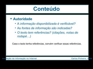 Conteúdo Autoridade A  informação disponibilizada é verificável?   As  fontes de informação são indicadas? O texto tem referências? (citações, notas de rodapé…) Caso o texto tenha referências, convém verificar essas referências. 