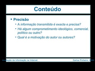 Conteúdo Precisão A  informação transmitida é exacta e precisa? Há algum comprometimento ideológico, comercial, político ou outro? Q ual é a motivação do autor ou autores? 