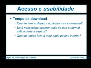 Acesso e  usabilidade Tempo de download Quanto tempo demora a página a se carregada? S e é necessário esperar mais do que o normal, vale a pena a espera? Q uanto tempo leva a abrir cada página interna? 