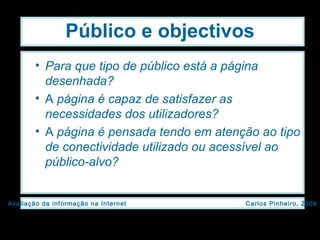 Público e objectivos Para que tipo de público está a página desenhada? A  página é capaz de satisfazer as necessidades dos utilizadores? A  página é pensada tendo em atenção ao tipo de conectividade utilizado ou acessível ao público-alvo? 