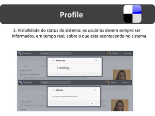 Profile
 1. Visibilidade do status do sistema: os usuários devem sempre ser
informados, em tempo real, sobre o que esta acontecendo no sistema.
 