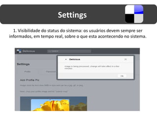 Settings
  1. Visibilidade do status do sistema: os usuários devem sempre ser
informados, em tempo real, sobre o que esta acontecendo no sistema.
 
