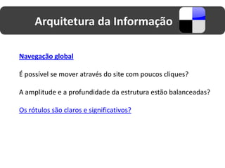 Arquitetura da Informação

Navegação global

É possível se mover através do site com poucos cliques?

A amplitude e a profundidade da estrutura estão balanceadas?

Os rótulos são claros e significativos?
 