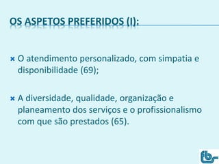 OS ASPETOS PREFERIDOS (I):
 O atendimento personalizado, com simpatia e
disponibilidade (69);
 A diversidade, qualidade, organização e
planeamento dos serviços e o profissionalismo
com que são prestados (65).
 