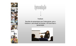 Feedback
Reuniões de apresentação para Colaboradores, para a
Gestores e para direção da empresa, o RH deve fazer a
apresentação
 