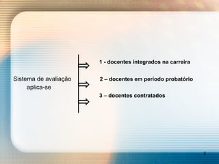1 - docentes integrados na carreira Sistema de avaliação   2 – docentes em período probatório aplica-se 3 – docentes contratados 