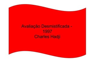 Avaliação Desmistificada -
          1997
       Charles Hadji
 