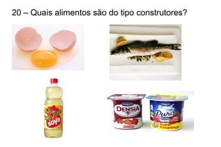 20 – Quais alimentos são do tipo construtores?
 