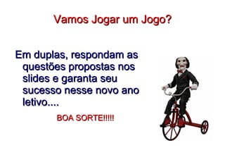 Vamos Jogar um Jogo?Vamos Jogar um Jogo?
Em duplas, respondam asEm duplas, respondam as
questões propostas nosquestões propostas nos
slides e garanta seuslides e garanta seu
sucesso nesse novo anosucesso nesse novo ano
letivo....letivo....
BOA SORTE!!!!!BOA SORTE!!!!!
 