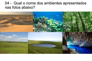 04 - Qual o nome dos ambientes apresentados
nas fotos abaixo?
 