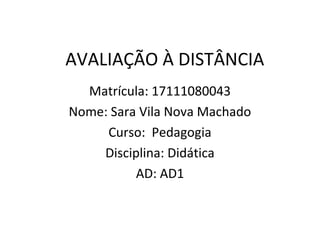 AVALIAÇÃO À DISTÂNCIA
Matrícula: 17111080043
Nome: Sara Vila Nova Machado
Curso: Pedagogia
Disciplina: Didática
AD: AD1
 