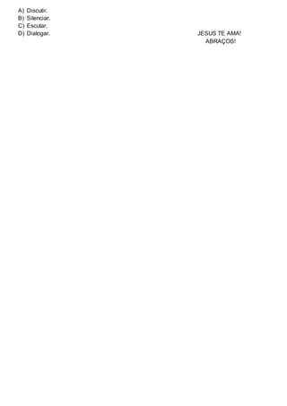A) Discutir.
B) Silenciar.
C) Escutar.
D) Dialogar. JESUS TE AMA!
ABRAÇOS!
 