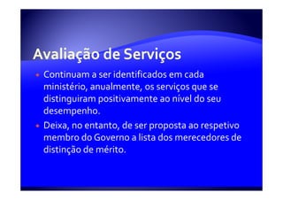 Continuam a ser identificados em cada
ministério, anualmente, os serviços que se
distinguiram positivamente ao nível do seu
desempenho.
Deixa, no entanto, de ser proposta ao respetivo
membro do Governo a lista dos merecedores de
distinção de mérito.
 