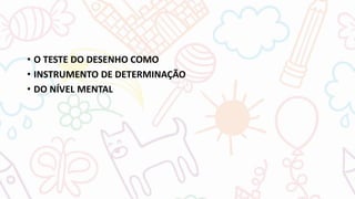 • O TESTE DO DESENHO COMO
• INSTRUMENTO DE DETERMINAÇÃO
• DO NÍVEL MENTAL
 