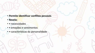 • Permite identificar conflitos pessoais
• Revela:
• • necessidades
• • emoções e sentimentos
• • características da personalidade
 