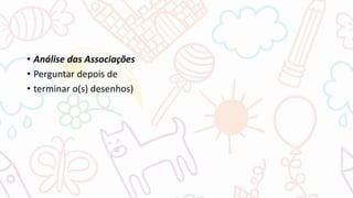 • Análise das Associações
• Perguntar depois de
• terminar o(s) desenhos)
 