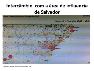 Intercâmbio com a área de influência
de Salvador
Fonte: IBGE. Regiões de Influências das cidades, 2007
 