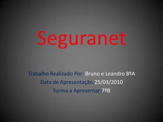 Seguranet Trabalho Realizado Por: Bruno e Leandro 8ºA Data de Apresentação:25/03/2010 Turma a Apresentar:7ºB 