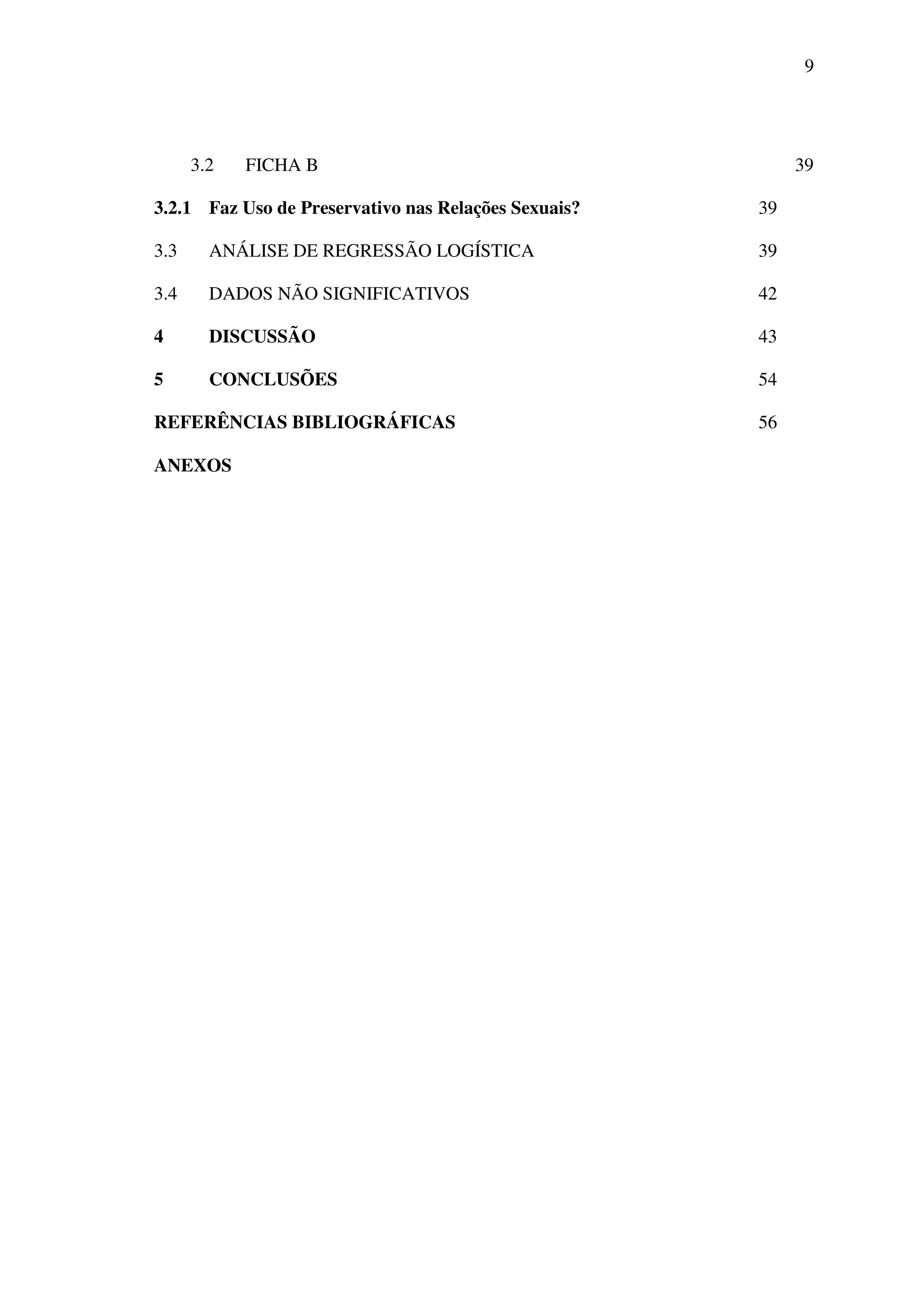 9
3.2 FICHA B 39
3.2.1 Faz Uso de Preservativo nas Relações Sexuais? 39
3.3 ANÁLISE DE REGRESSÃO LOGÍSTICA 39
3.4 DADOS NÃO SIGNIFICATIVOS 42
4 DISCUSSÃO 43
5 CONCLUSÕES 54
REFERÊNCIAS BIBLIOGRÁFICAS 56
ANEXOS
 