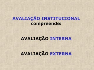 AVALIAÇÃO INSTITUCIONAL
compreende:
AVALIAÇÃO INTERNA
AVALIAÇÃO EXTERNA
 