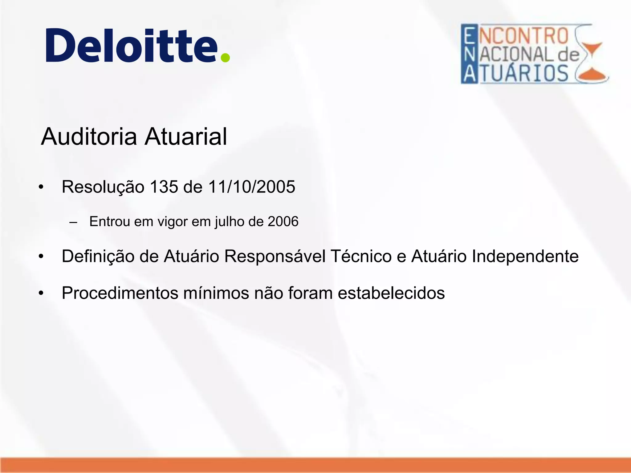 Auditoria Atuarial
• Resolução 135 de 11/10/2005
– Entrou em vigor em julho de 2006
• Definição de Atuário Responsável Técnico e Atuário Independente
• Procedimentos mínimos não foram estabelecidos
 