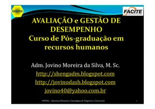 SHENGSHENGSHENGSHENG
Adm. Jovino Moreira da Silva, M. Sc.
http://shengadm.blogspot.com
http://jovinodash.blogspot.com
jovino40@yahoo.com.br
SHENG - Sistemas Humanos, Estratégias de Negócios e Gerenciais 1
 
