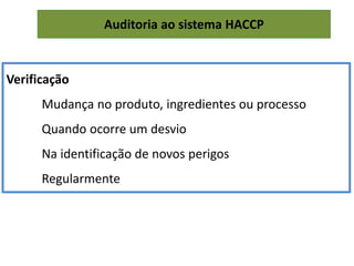 Auditoria ao sistema HACCP
Verificação
Mudança no produto, ingredientes ou processo
Quando ocorre um desvio
Na identificação de novos perigos
Regularmente
 