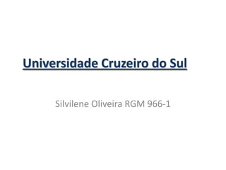 Universidade Cruzeiro do Sul
Silvilene Oliveira RGM 966-1
 
