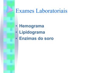 Exames Laboratoriais

• Hemograma
• Lipidograma
• Enzimas do soro
 