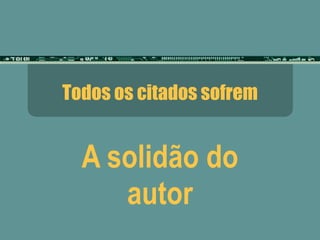 Todos os citados sofrem A solidão do autor 
