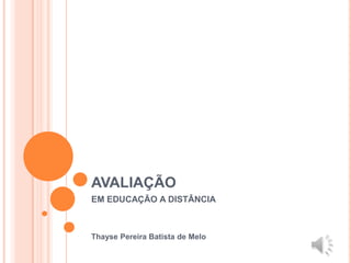 AVALIAÇÃO
EM EDUCAÇÃO A DISTÂNCIA



Thayse Pereira Batista de Melo
 